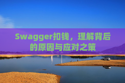 Swagger扣钱，理解背后的原因与应对之策