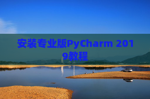 安装专业版PyCharm 2019教程